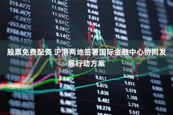 股票免费配资 沪港两地签署国际金融中心协同发展行动方案
