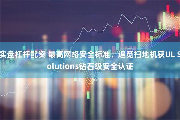 实盘杠杆配资 最高网络安全标准，追觅扫地机获UL Solutions钻石级安全认证