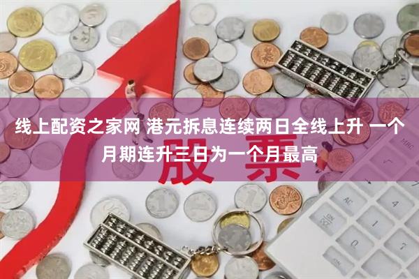 线上配资之家网 港元拆息连续两日全线上升 一个月期连升三日为一个月最高
