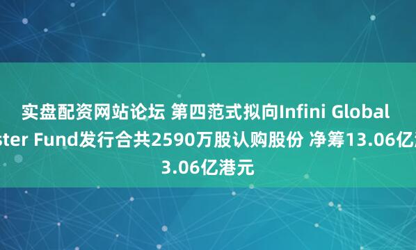 实盘配资网站论坛 第四范式拟向Infini Global Master Fund发行合共2590万股认购股份 净筹13.06亿港元