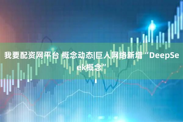 我要配资网平台 概念动态|巨人网络新增“DeepSeek概念”