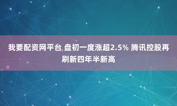 我要配资网平台 盘初一度涨超2.5% 腾讯控股再刷新四年半新高