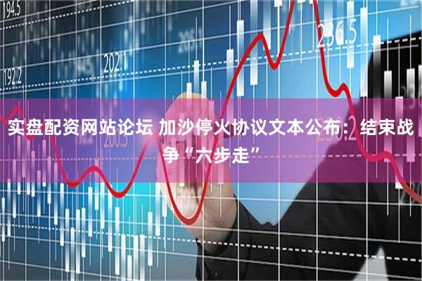 实盘配资网站论坛 加沙停火协议文本公布：结束战争“六步走”