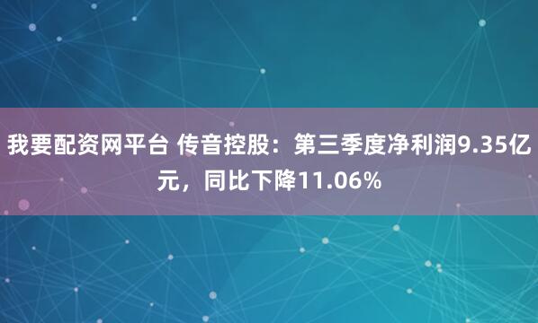 我要配资网平台 传音控股:第三季度净利润9.35亿元,同比下降11.06%
