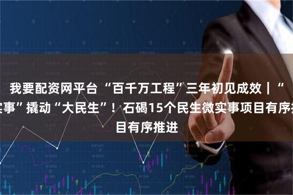 我要配资网平台 “百千万工程”三年初见成效｜“微实事”撬动“大民生”！石碣15个民生微实事项目有序推进