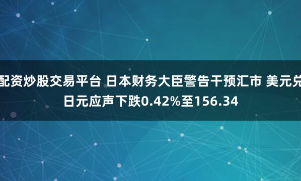 配资炒股交易平台 日本财务大臣警告干预汇市 美元兑日元应声下跌0.42%至156.34