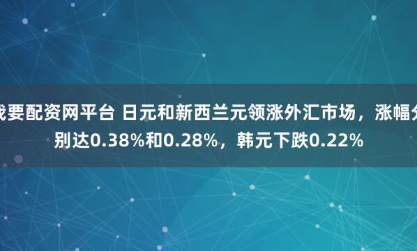 我要配资网平台 日元和新西兰元领涨外汇市场，涨幅分别达0.38%和0.28%，韩元下跌0.22%