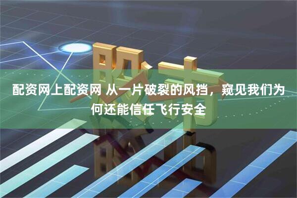 配资网上配资网 从一片破裂的风挡，窥见我们为何还能信任飞行安全