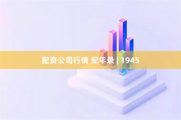 配资公司行情 纪年录 | 1945