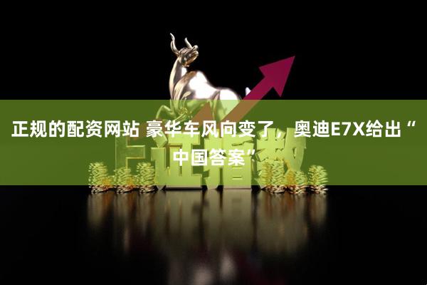 正规的配资网站 豪华车风向变了，奥迪E7X给出“中国答案”