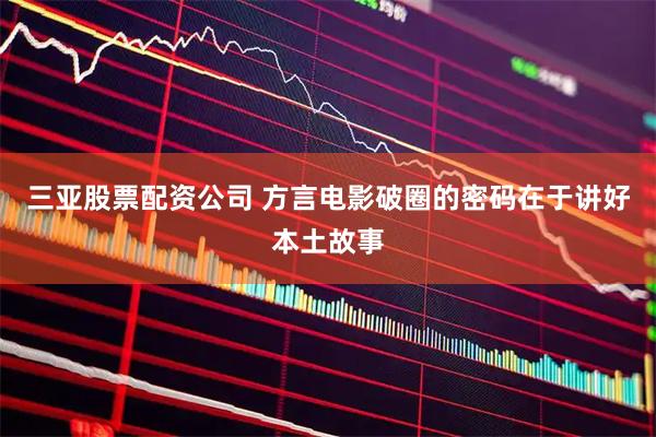 三亚股票配资公司 方言电影破圈的密码在于讲好本土故事